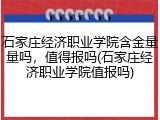 石家庄经济职业学院含金量量吗，值得报吗(石家庄经济职业学院值报吗)