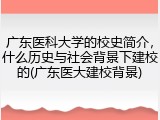 广东医科大学的校史简介，什么历史与社会背景下建校的(广东医大建校背景)