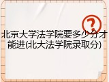 北京大学法学院要多少分才能进(北大法学院录取分)