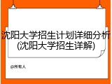 沈阳大学招生计划详细分析(沈阳大学招生详解)