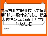 内蒙古北方职业技术学院开学时间一般什么时候，新生入校注意事项(新生开学时间及须知)