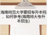 海南师范大学要招专升本吗，如何参考(海南师大专升本招生)