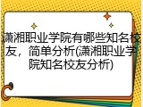 潇湘职业学院有哪些知名校友，简单分析(潇湘职业学院知名校友分析)
