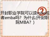开封职业学院可以读mba或者emba吗？为什么(开封职院MBA？)