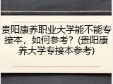 贵阳康养职业大学能不能专接本，如何参考？(贵阳康养大学专接本参考)