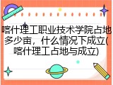 喀什理工职业技术学院占地多少亩，什么情况下成立(喀什理工占地与成立)
