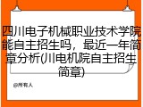 四川电子机械职业技术学院能自主招生吗，最近一年简章分析(川电机院自主招生简章)
