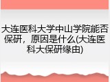 大连医科大学中山学院能否保研，原因是什么(大连医科大保研缘由)