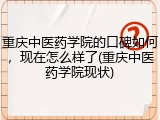 重庆中医药学院的口碑如何，现在怎么样了(重庆中医药学院现状)