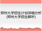 郑州大学招生计划详细分析(郑州大学招生解析)