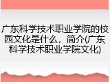 广东科学技术职业学院的校园文化是什么，简介(广东科学技术职业学院文化)
