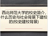 西北师范大学的校史简介，什么历史与社会背景下建校的(校史建校背景)