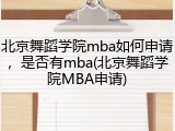 北京舞蹈学院mba如何申请，是否有mba(北京舞蹈学院MBA申请)