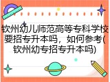 钦州幼儿师范高等专科学校要招专升本吗，如何参考(钦州幼专招专升本吗)
