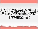 潍坊护理职业学院宿舍一般是怎么分配的(潍坊护理职业学院宿舍分配)