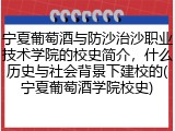 宁夏葡萄酒与防沙治沙职业技术学院的校史简介，什么历史与社会背景下建校的(宁夏葡萄酒学院校史)