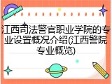 江西司法警官职业学院的专业设置概况介绍(江西警院专业概览)