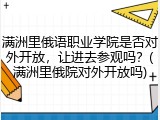 满洲里俄语职业学院是否对外开放，让进去参观吗？(满洲里俄院对外开放吗)