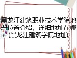 黑龙江建筑职业技术学院地理位置介绍，详细地址在哪(黑龙江建筑学院地址)