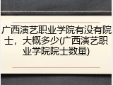 广西演艺职业学院有没有院士，大概多少(广西演艺职业学院院士数量)