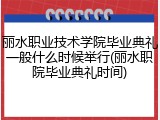 丽水职业技术学院毕业典礼一般什么时候举行(丽水职院毕业典礼时间)