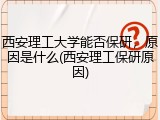 西安理工大学能否保研，原因是什么(西安理工保研原因)
