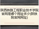 陕西铁路工程职业技术学院官网是哪个网址多少(陕铁院官网网址)