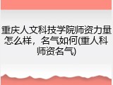 重庆人文科技学院师资力量怎么样，名气如何(重人科师资名气)