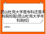 昆山杜克大学是专科还是本科院校呢(昆山杜克大学本科院校)