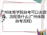 广州体育学院自考可以去读吗，流程是什么(广州体院自考流程)