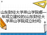 山东财经大学燕山学院哪一年成立建校的(山东财经大学燕山学院成立时间)
