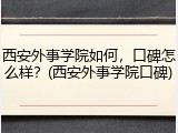 西安外事学院如何，口碑怎么样？(西安外事学院口碑)