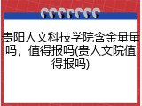 贵阳人文科技学院含金量量吗，值得报吗(贵人文院值得报吗)