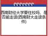 西南财经大学要住校吗，是否能走读(西南财大走读条件)