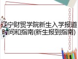 辽宁财贸学院新生入学报道时间和指南(新生报到指南)
