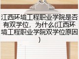 江西环境工程职业学院是否有双学位，为什么(江西环境工程职业学院双学位原因)