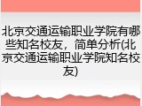 北京交通运输职业学院有哪些知名校友，简单分析(北京交通运输职业学院知名校友)