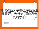 河北农业大学哪些专业就业前景好，为什么(河北农大优势专业)