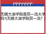 无锡太湖学院是双一流大学吗?(无锡太湖学院双一流？)