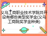 义乌工商职业技术学院共开设有哪些类型奖学金(义乌工商院奖学金种类)