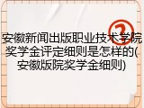 安徽新闻出版职业技术学院奖学金评定细则是怎样的(安徽版院奖学金细则)