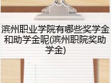 滨州职业学院有哪些奖学金和助学金呢(滨州职院奖助学金)