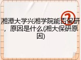 湘潭大学兴湘学院能否保研，原因是什么(湘大保研原因)