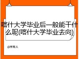 喀什大学毕业后一般能干什么呢(喀什大学毕业去向)