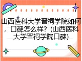 山西医科大学晋祠学院如何，口碑怎么样？(山西医科大学晋祠学院口碑)