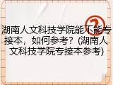 湖南人文科技学院能不能专接本，如何参考？(湖南人文科技学院专接本参考)