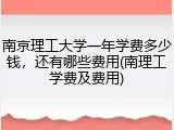 南京理工大学一年学费多少钱，还有哪些费用(南理工学费及费用)