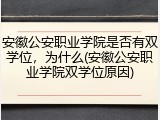 安徽公安职业学院是否有双学位，为什么(安徽公安职业学院双学位原因)
