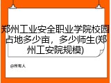 郑州工业安全职业学院校园占地多少亩，多少师生(郑州工安院规模)