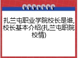 扎兰屯职业学院校长是谁,校长基本介绍(扎兰屯职院校情)